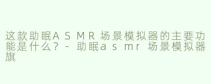 这款助眠ASMR场景模拟器的主要功能是什么？-助眠asmr场景模拟器旗