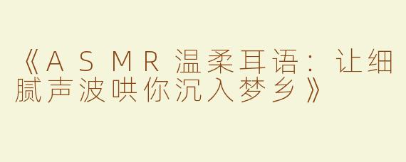 《ASMR温柔耳语：让细腻声波哄你沉入梦乡》