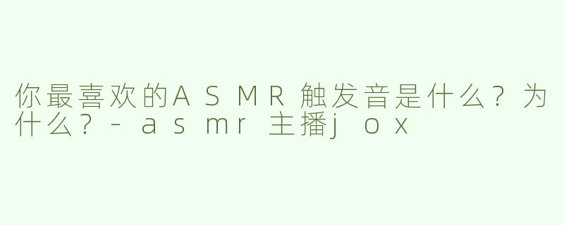 你最喜欢的ASMR触发音是什么？为什么？