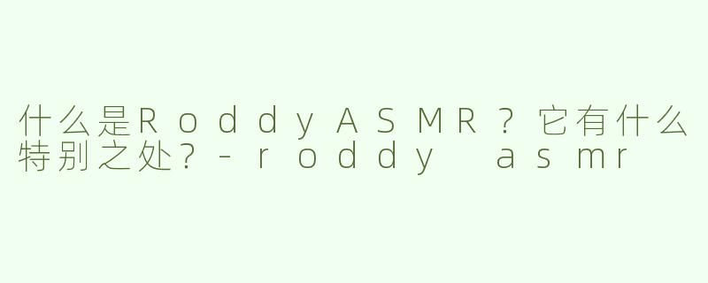 什么是RoddyASMR？它有什么特别之处？-roddy asmr