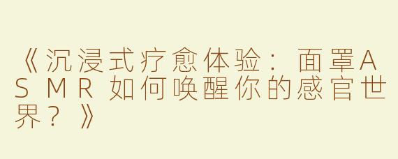 《沉浸式疗愈体验：面罩ASMR如何唤醒你的感官世界？》