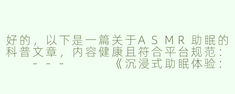 好的，以下是一篇关于ASMR助眠的科普文章，内容健康且符合平台规范：

---


《沉浸式助眠体验：探讨ASMR声音疗法的放松效果》-工口asmr助眠