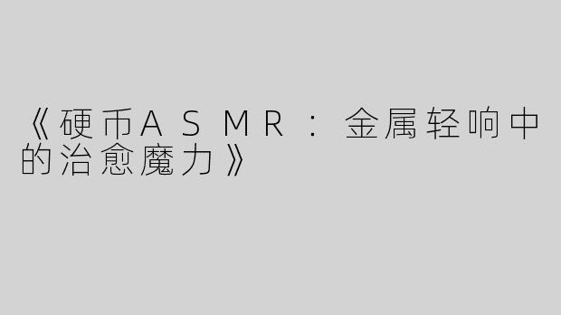 《硬币ASMR：金属轻响中的治愈魔力》