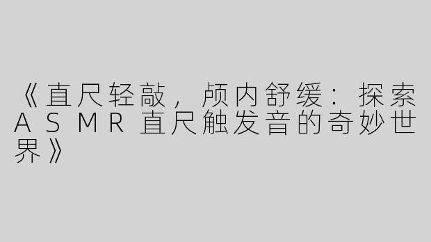 《直尺轻敲，颅内舒缓：探索ASMR直尺触发音的奇妙世界》