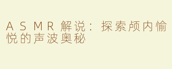 ASMR解说：探索颅内愉悦的声波奥秘