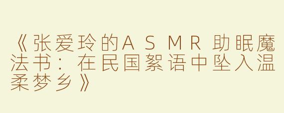 《张爱玲的ASMR助眠魔法书：在民国絮语中坠入温柔梦乡》
