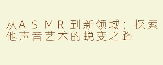 从ASMR到新领域：探索他声音艺术的蜕变之路