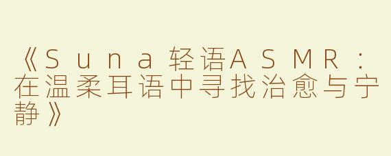 《Suna轻语ASMR：在温柔耳语中寻找治愈与宁静》