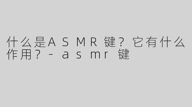 什么是ASMR键？它有什么作用？-asmr键