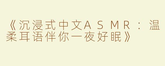 《沉浸式中文ASMR：温柔耳语伴你一夜好眠》