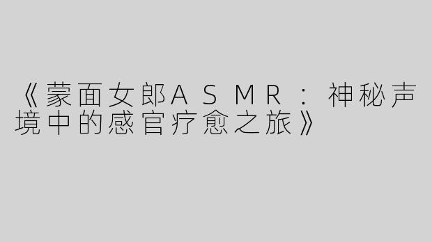《蒙面女郎ASMR：神秘声境中的感官疗愈之旅》