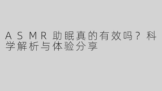 ASMR助眠真的有效吗？科学解析与体验分享