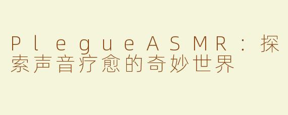 PlegueASMR：探索声音疗愈的奇妙世界