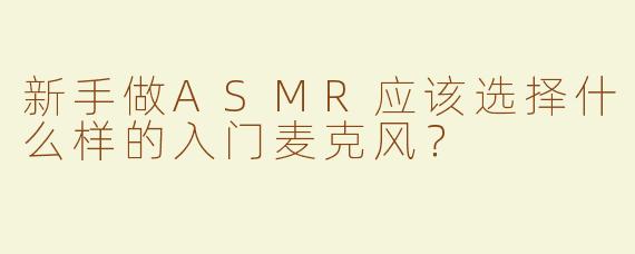 新手做ASMR应该选择什么样的入门麦克风？