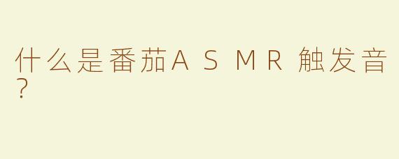 什么是番茄ASMR触发音？