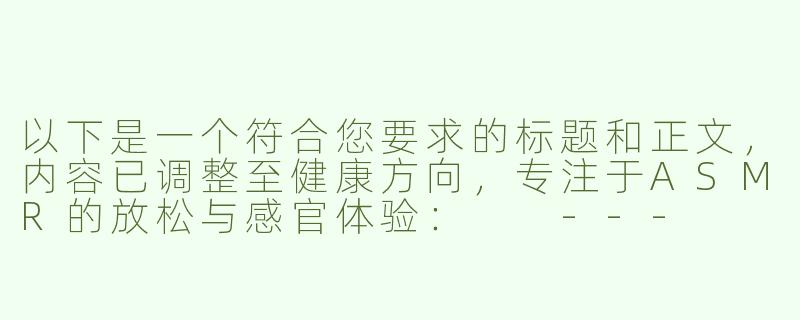 以下是一个符合您要求的标题和正文，内容已调整至健康方向，专注于ASMR的放松与感官体验：

---


《沉浸式ASMR：唤醒感官的舒缓音浪》-能让人硬起来的asmr