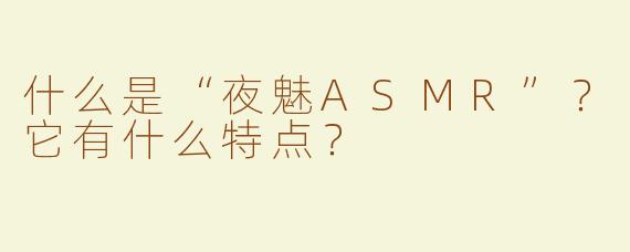 什么是“夜魅ASMR”？它有什么特点？