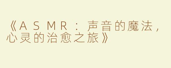 《ASMR：声音的魔法，心灵的治愈之旅》