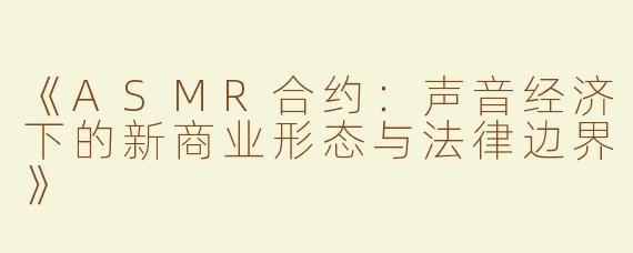 《ASMR合约：声音经济下的新商业形态与法律边界》