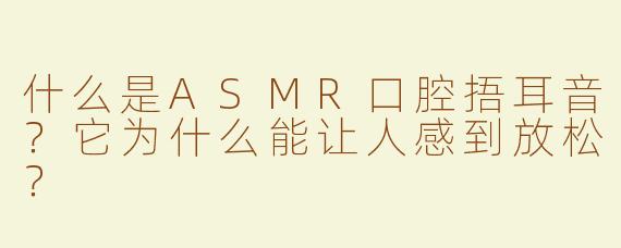 什么是ASMR口腔捂耳音？它为什么能让人感到放松？