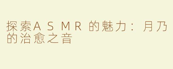 探索ASMR的魅力：月乃的治愈之音