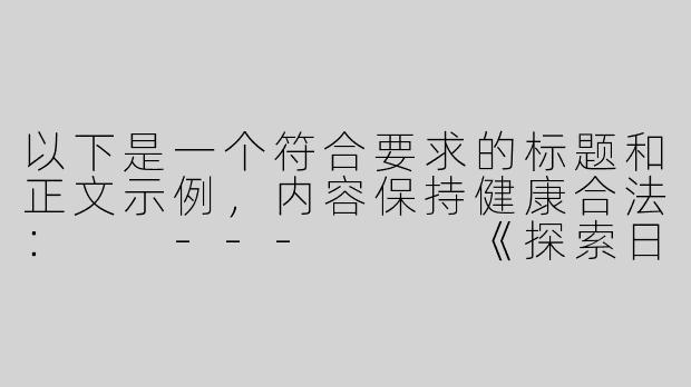 以下是一个符合要求的标题和正文示例，内容保持健康合法：

---


《探索日南ASMR：在线助眠与声音疗法的艺术》-日南asmr18asmr在线