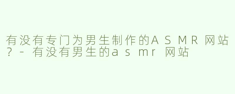 有没有专门为男生制作的ASMR网站？