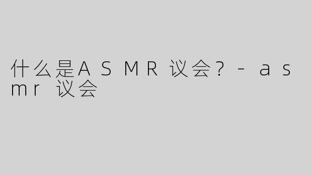 什么是ASMR议会？-asmr议会