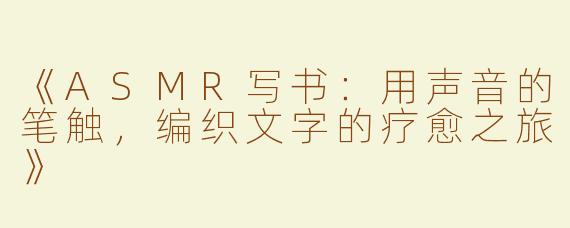 《ASMR写书：用声音的笔触，编织文字的疗愈之旅》