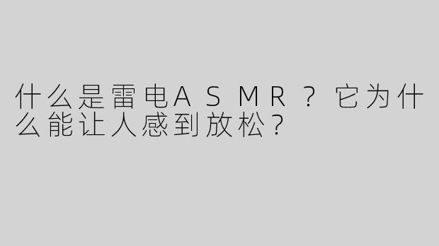 什么是雷电ASMR？它为什么能让人感到放松？