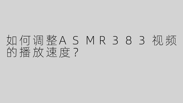 如何调整ASMR383视频的播放速度？