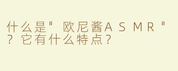 什么是"欧尼酱ASMR"？它有什么特点？
