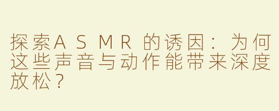 探索ASMR的诱因：为何这些声音与动作能带来深度放松？