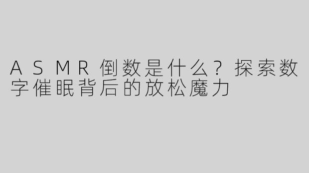 ASMR倒数是什么？探索数字催眠背后的放松魔力