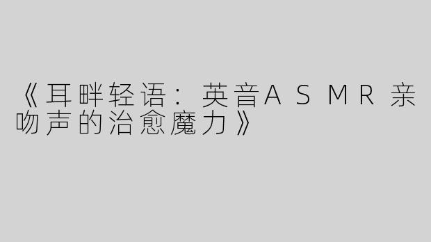 《耳畔轻语：英音ASMR亲吻声的治愈魔力》