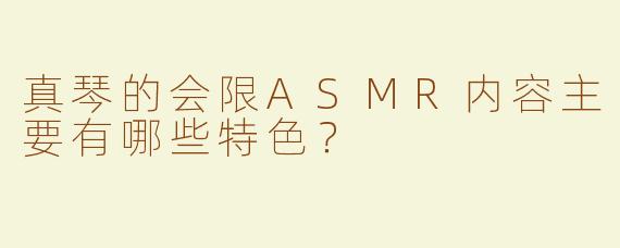 真琴的会限ASMR内容主要有哪些特色？