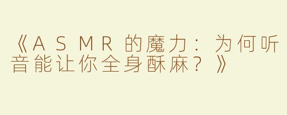 《ASMR的魔力：为何听音能让你全身酥麻？》