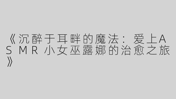 《沉醉于耳畔的魔法：爱上ASMR小女巫露娜的治愈之旅》