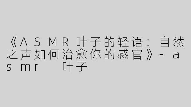 《ASMR叶子的轻语：自然之声如何治愈你的感官》