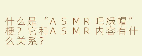 什么是“ASMR吧绿帽”梗？它和ASMR内容有什么关系？