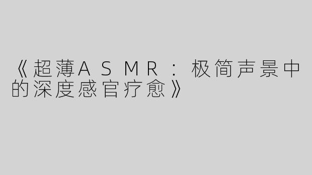《超薄ASMR：极简声景中的深度感官疗愈》