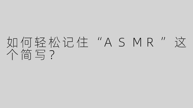 如何轻松记住“ASMR”这个简写？