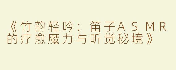 《竹韵轻吟：笛子ASMR的疗愈魔力与听觉秘境》