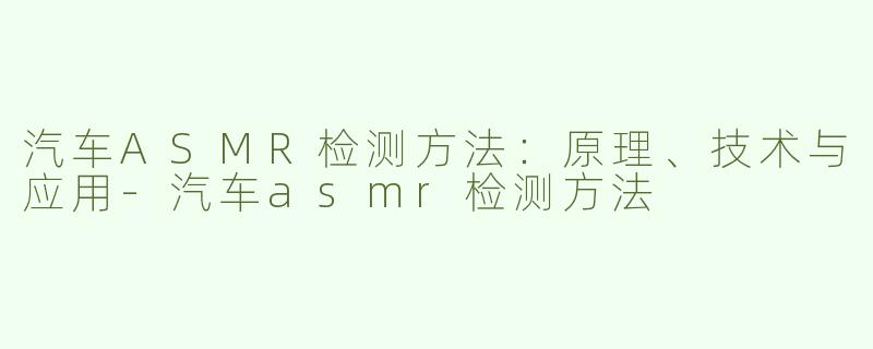 汽车ASMR检测方法：原理、技术与应用-汽车asmr检测方法