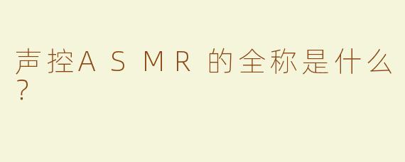 声控ASMR的全称是什么？