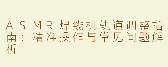ASMR焊线机轨道调整指南：精准操作与常见问题解析