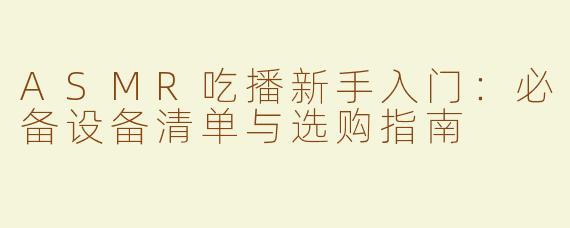 ASMR吃播新手入门：必备设备清单与选购指南