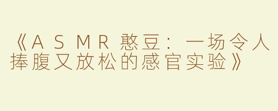 《ASMR憨豆：一场令人捧腹又放松的感官实验》