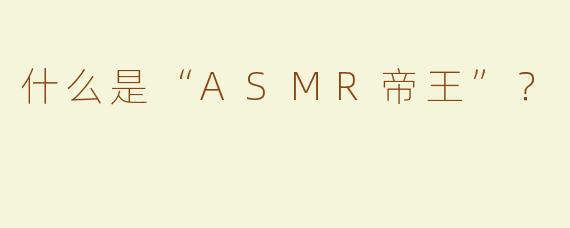 什么是“ASMR帝王”？