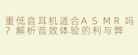 重低音耳机适合ASMR吗？解析音效体验的利与弊